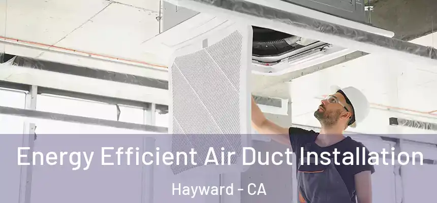 Energy Efficient Air Duct Installation Hayward - CA