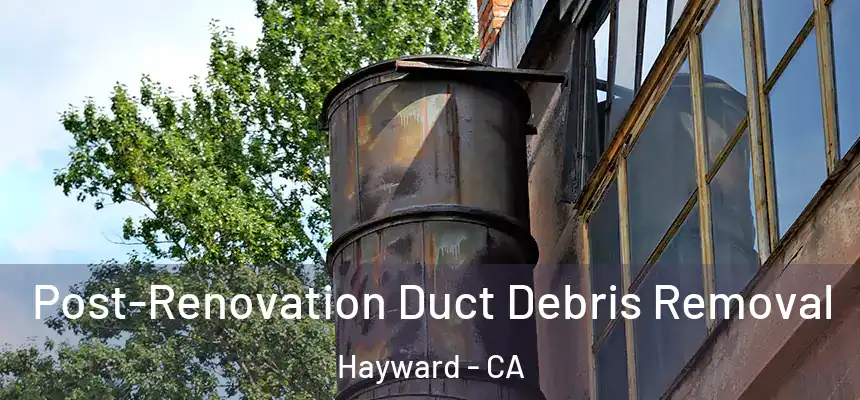 Post-Renovation Duct Debris Removal Hayward - CA